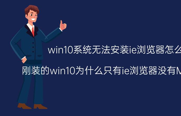 win10系统无法安装ie浏览器怎么办 刚装的win10为什么只有ie浏览器没有Microsoft Edge？